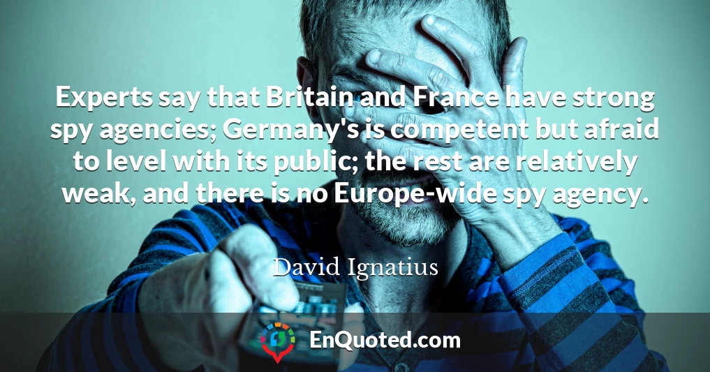 Experts say that Britain and France have strong spy agencies; Germany's is competent but afraid to level with its public; the rest are relatively weak, and there is no Europe-wide spy agency.