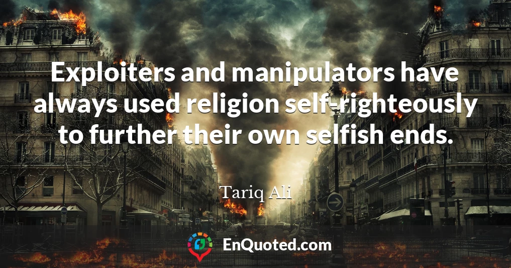 Exploiters and manipulators have always used religion self-righteously to further their own selfish ends.