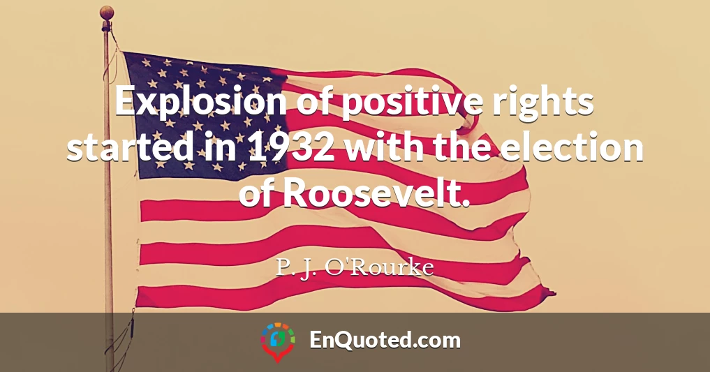 Explosion of positive rights started in 1932 with the election of Roosevelt.