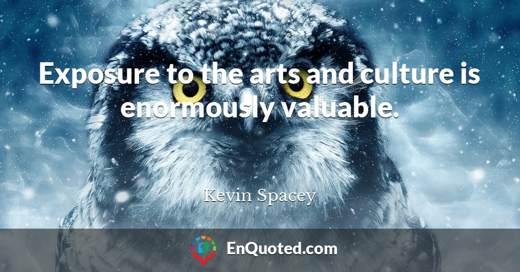 Exposure to the arts and culture is enormously valuable.