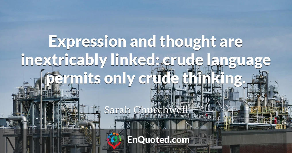 Expression and thought are inextricably linked: crude language permits only crude thinking.