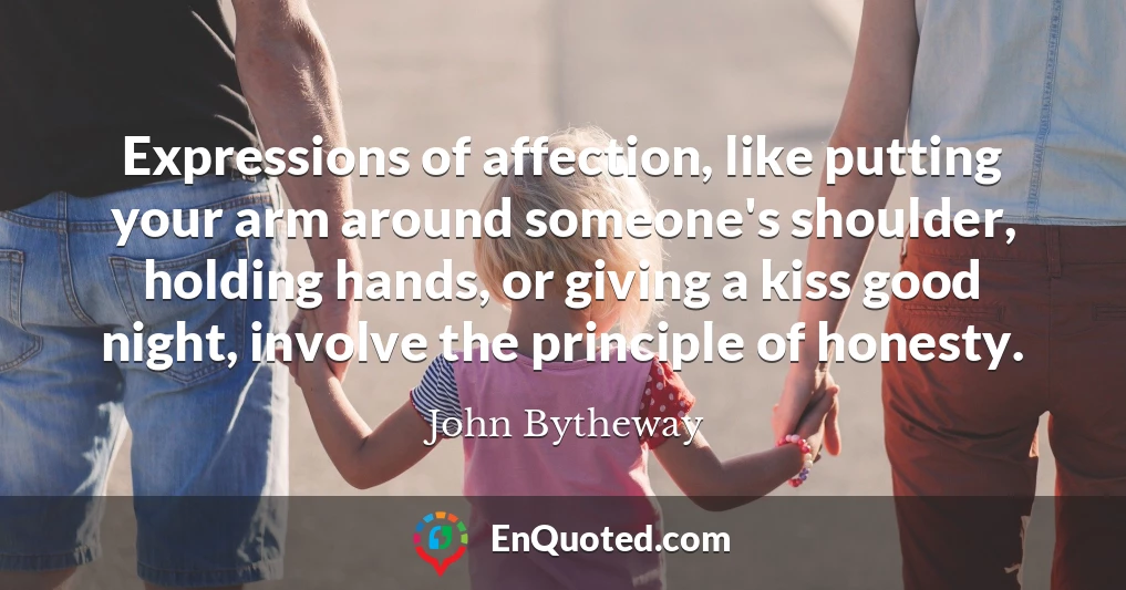 Expressions of affection, like putting your arm around someone's shoulder, holding hands, or giving a kiss good night, involve the principle of honesty.