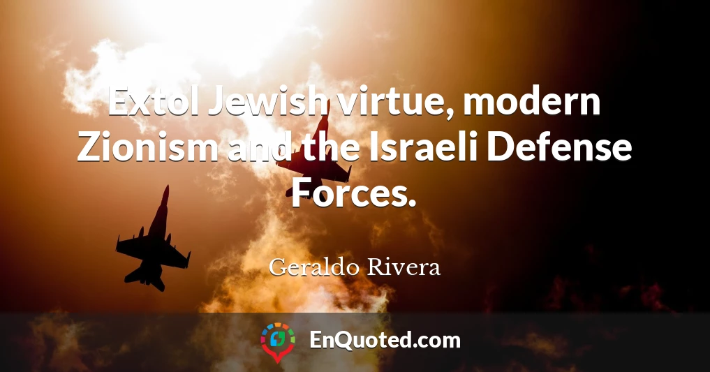 Extol Jewish virtue, modern Zionism and the Israeli Defense Forces.