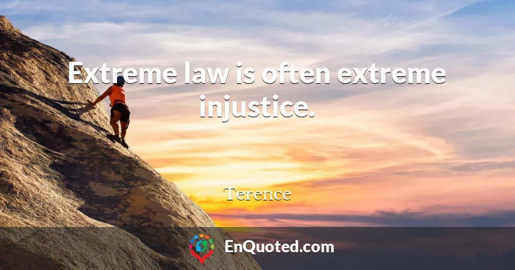 Extreme law is often extreme injustice.