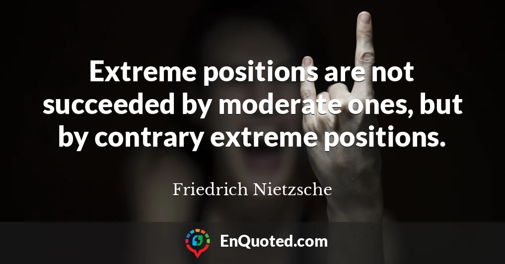 Extreme positions are not succeeded by moderate ones, but by contrary extreme positions.