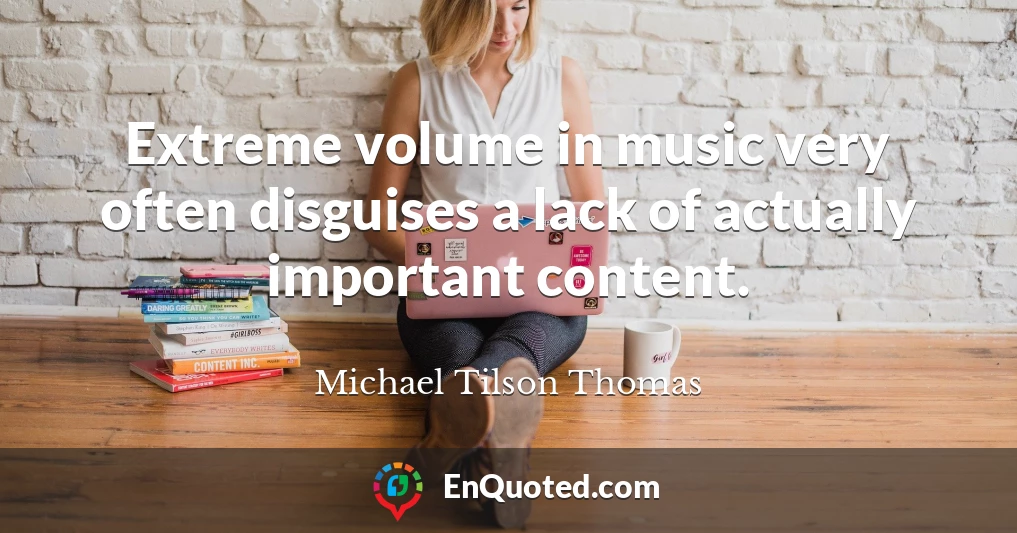 Extreme volume in music very often disguises a lack of actually important content.