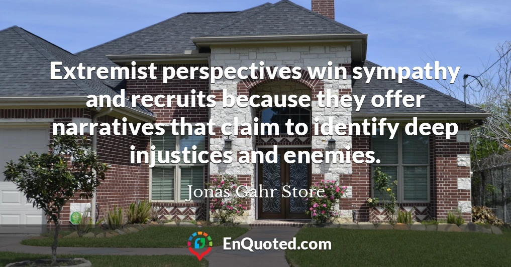 Extremist perspectives win sympathy and recruits because they offer narratives that claim to identify deep injustices and enemies.