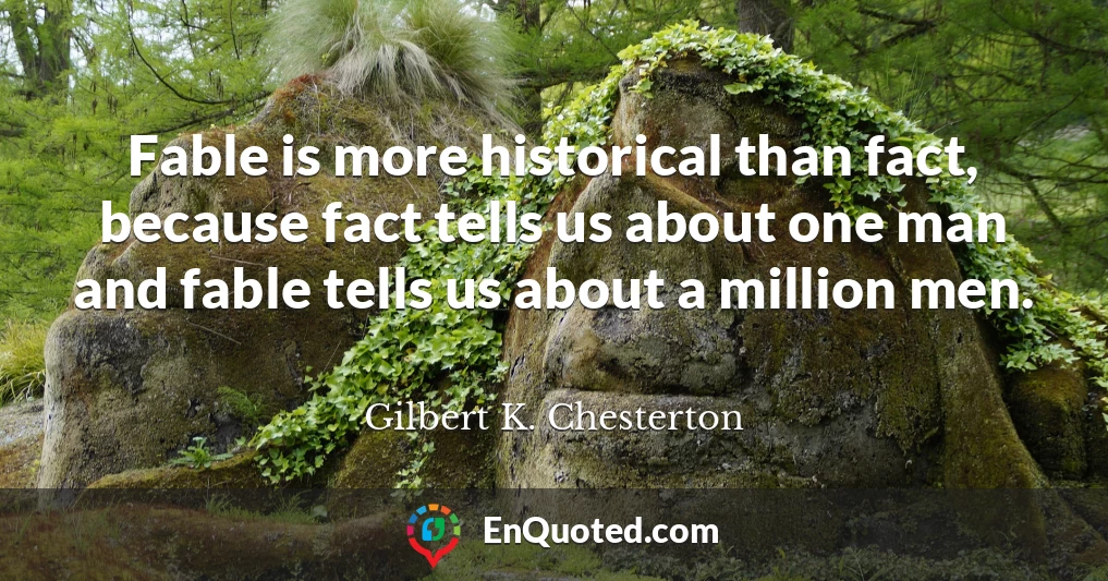 Fable is more historical than fact, because fact tells us about one man and fable tells us about a million men.
