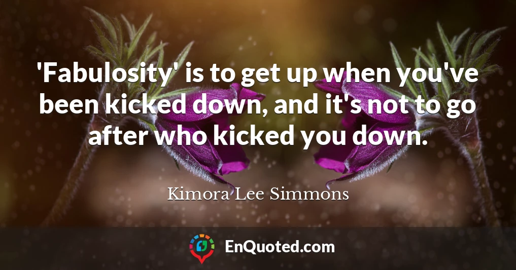 'Fabulosity' is to get up when you've been kicked down, and it's not to go after who kicked you down.