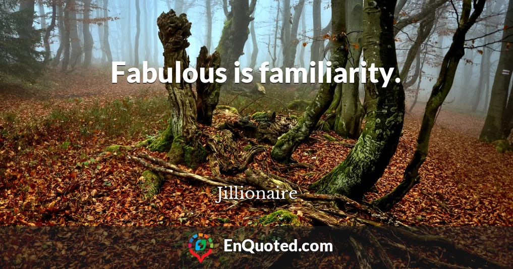 Fabulous is familiarity.
