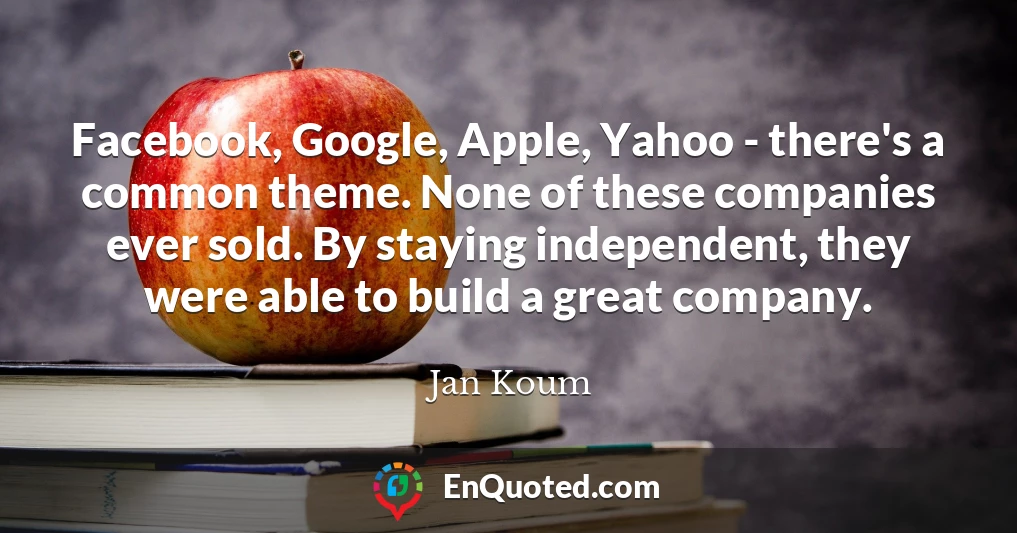 Facebook, Google, Apple, Yahoo - there's a common theme. None of these companies ever sold. By staying independent, they were able to build a great company.