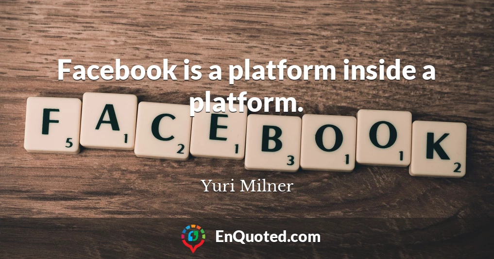 Facebook is a platform inside a platform.