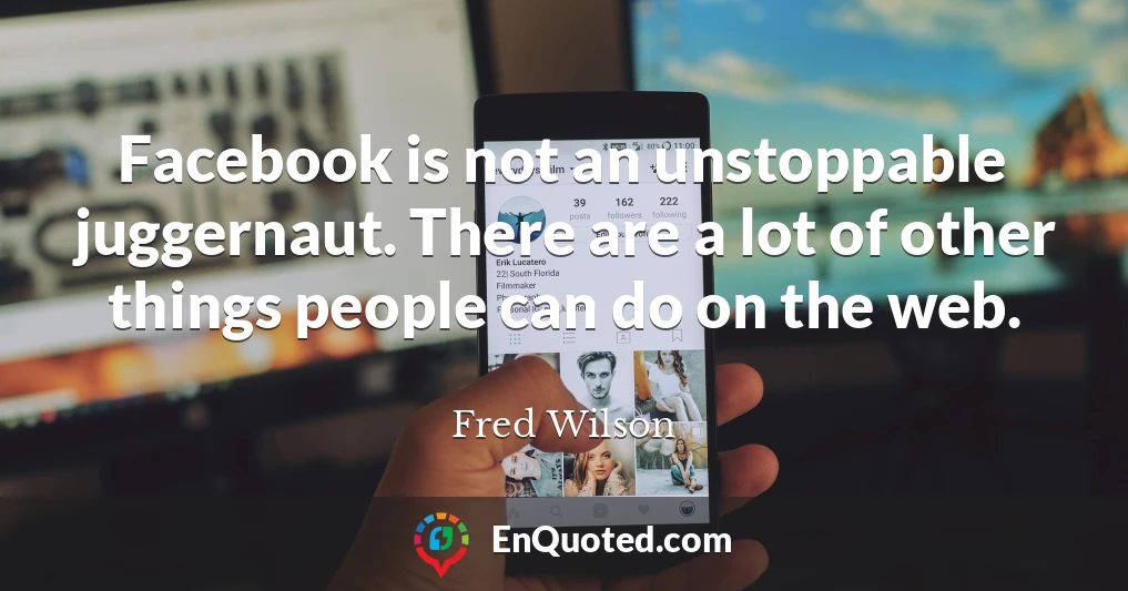 Facebook is not an unstoppable juggernaut. There are a lot of other things people can do on the web.
