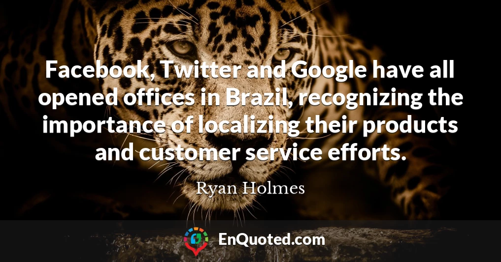 Facebook, Twitter and Google have all opened offices in Brazil, recognizing the importance of localizing their products and customer service efforts.