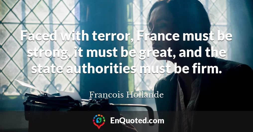 Faced with terror, France must be strong, it must be great, and the state authorities must be firm.