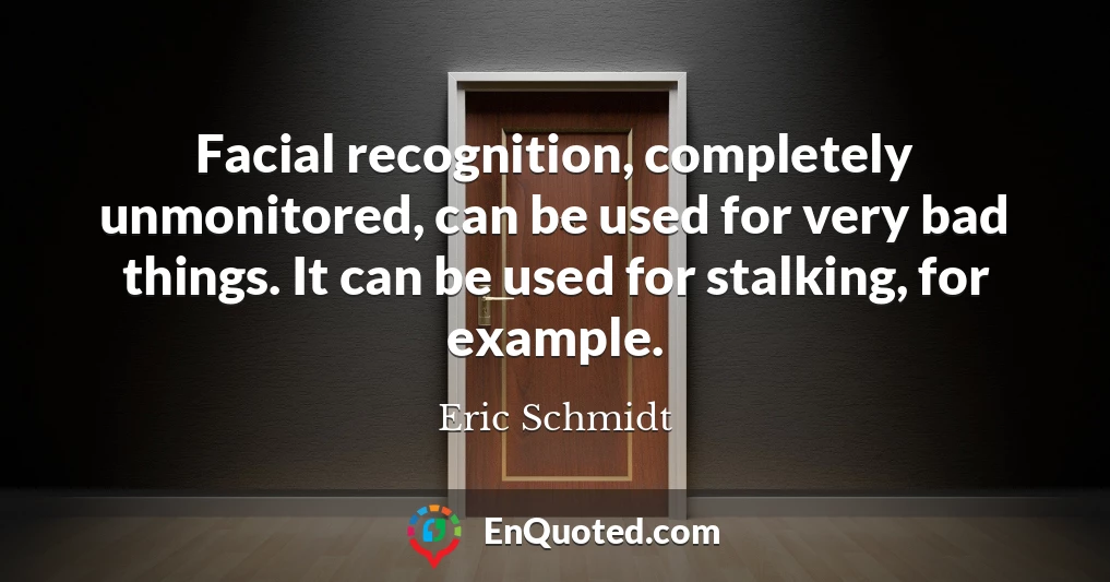 Facial recognition, completely unmonitored, can be used for very bad things. It can be used for stalking, for example.