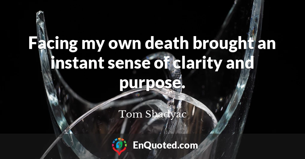 Facing my own death brought an instant sense of clarity and purpose.