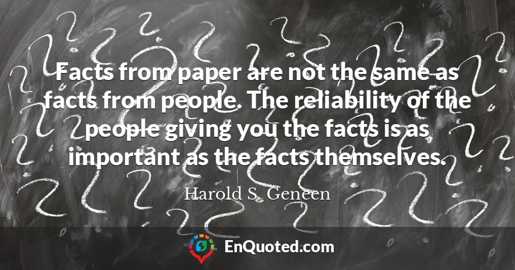 Facts from paper are not the same as facts from people. The reliability of the people giving you the facts is as important as the facts themselves.