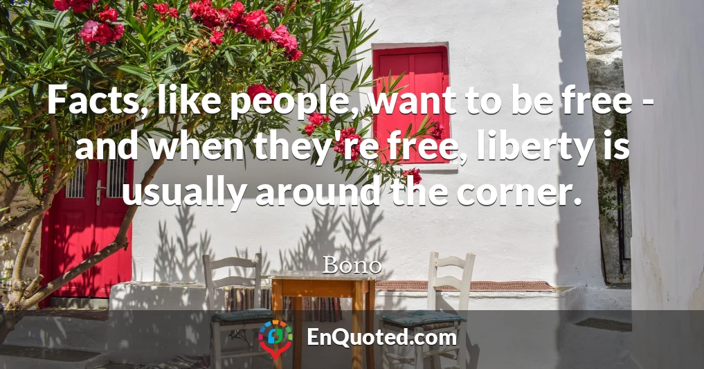 Facts, like people, want to be free - and when they're free, liberty is usually around the corner.