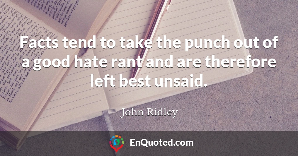 Facts tend to take the punch out of a good hate rant and are therefore left best unsaid.
