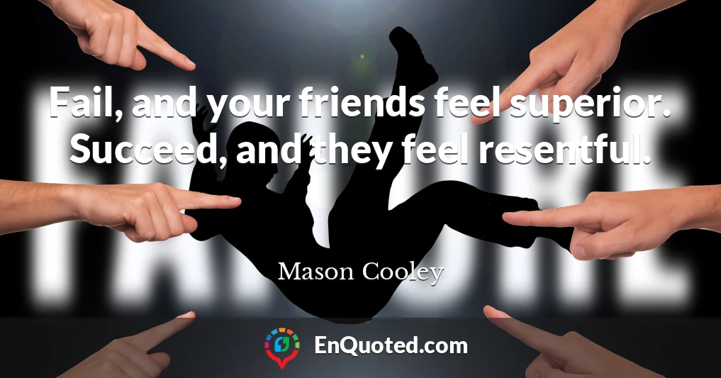 Fail, and your friends feel superior. Succeed, and they feel resentful.