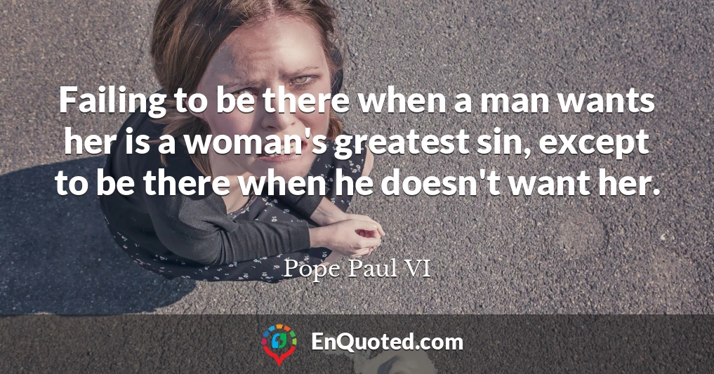 Failing to be there when a man wants her is a woman's greatest sin, except to be there when he doesn't want her.