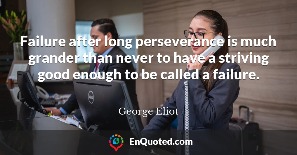 Failure after long perseverance is much grander than never to have a striving good enough to be called a failure.