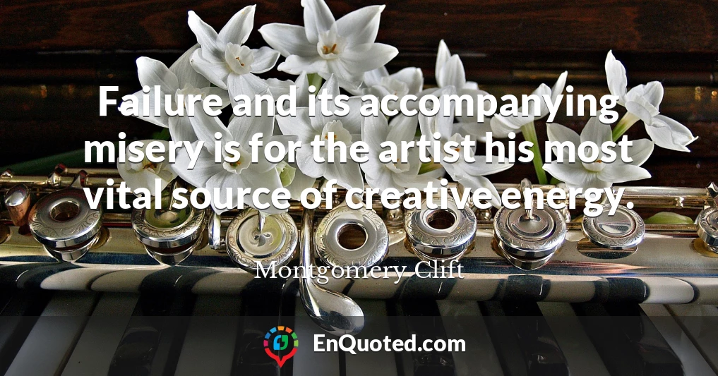 Failure and its accompanying misery is for the artist his most vital source of creative energy.