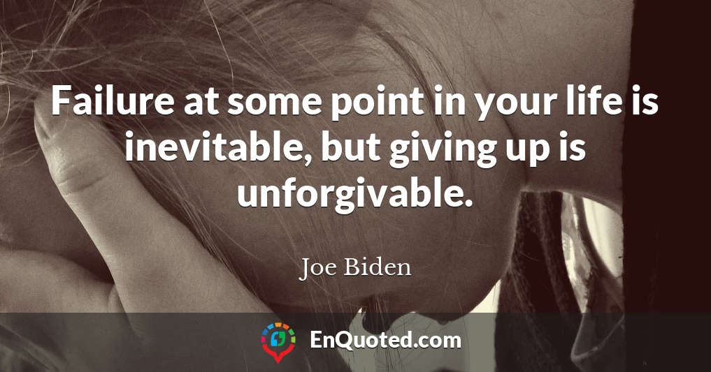 Failure at some point in your life is inevitable, but giving up is unforgivable.