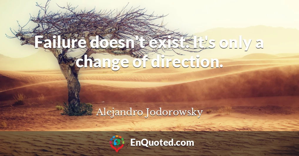 Failure doesn't exist. It's only a change of direction.