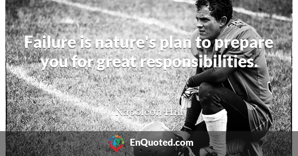 Failure is nature's plan to prepare you for great responsibilities.