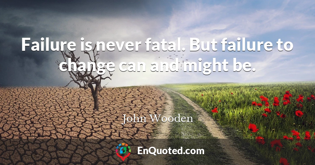 Failure is never fatal. But failure to change can and might be.