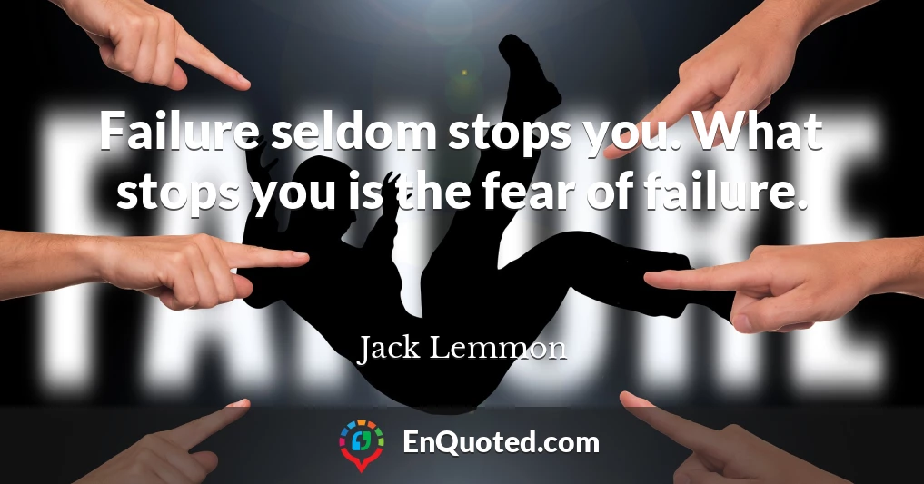 Failure seldom stops you. What stops you is the fear of failure.