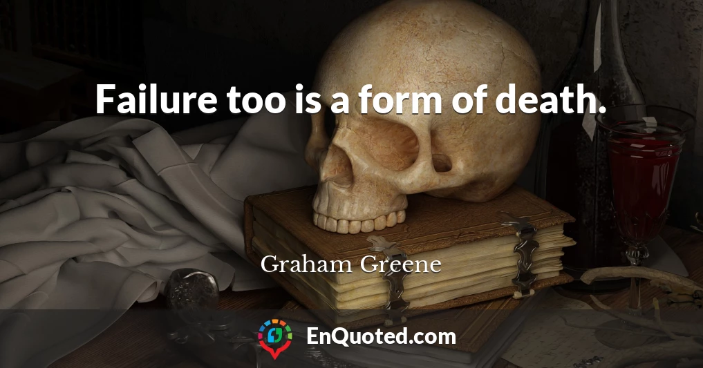Failure too is a form of death.