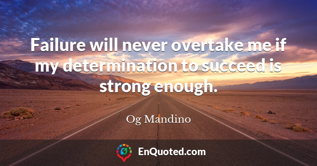 Failure will never overtake me if my determination to succeed is strong enough.