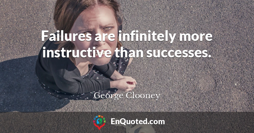 Failures are infinitely more instructive than successes.