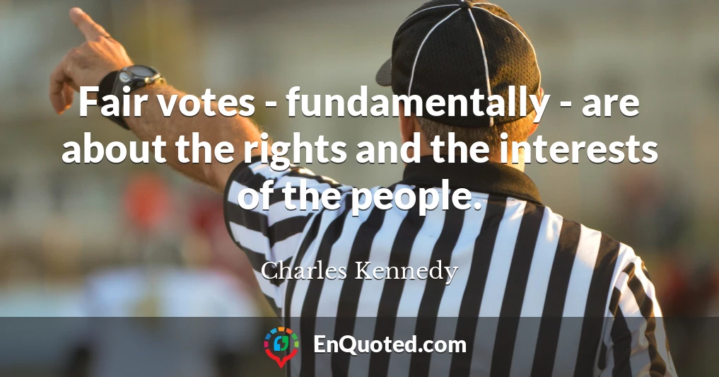 Fair votes - fundamentally - are about the rights and the interests of the people.