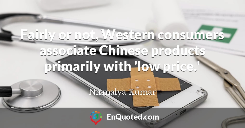 Fairly or not, Western consumers associate Chinese products primarily with 'low price.'