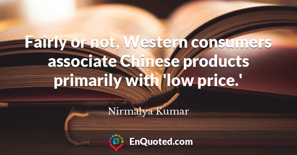 Fairly or not, Western consumers associate Chinese products primarily with 'low price.'