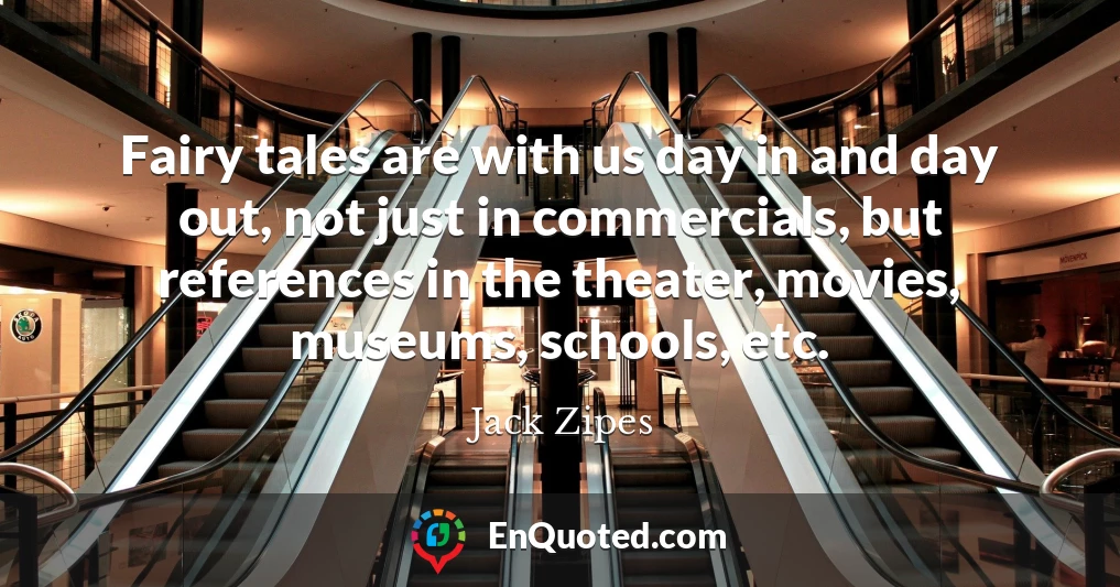 Fairy tales are with us day in and day out, not just in commercials, but references in the theater, movies, museums, schools, etc.