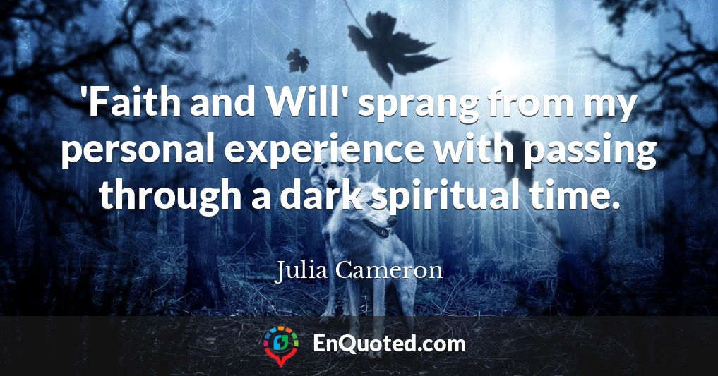 'Faith and Will' sprang from my personal experience with passing through a dark spiritual time.