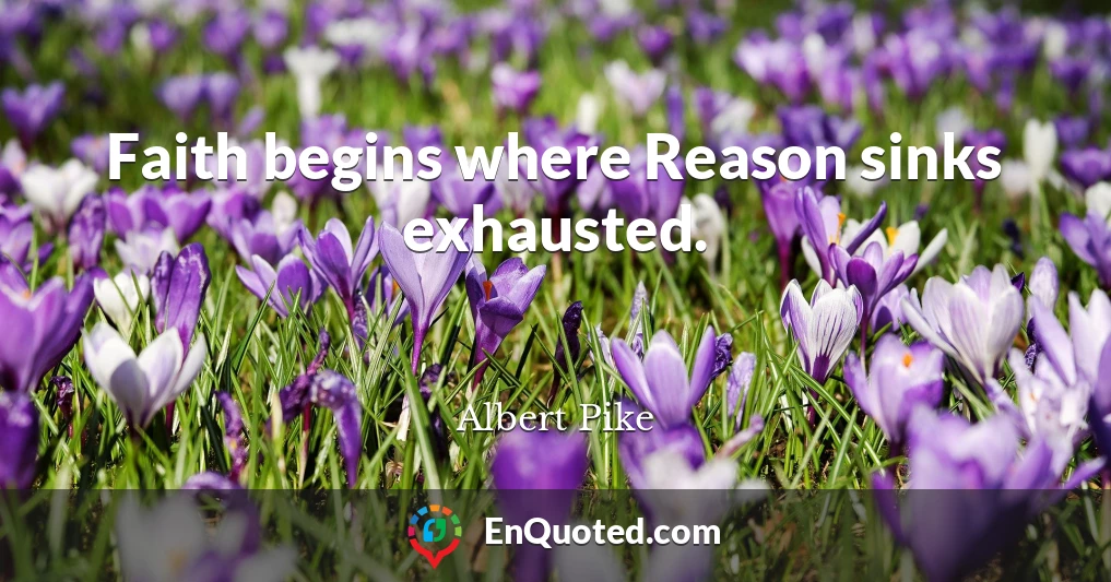 Faith begins where Reason sinks exhausted.