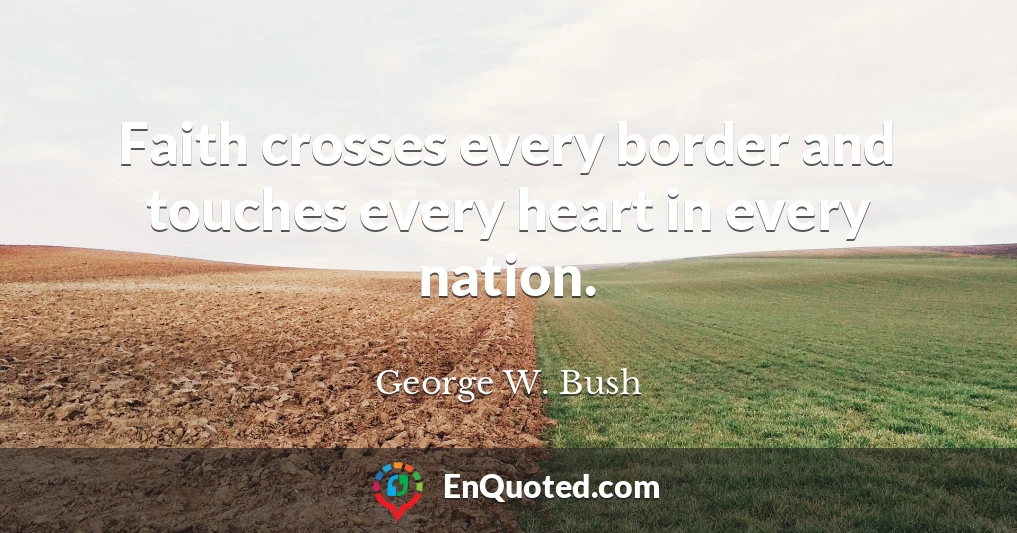 Faith crosses every border and touches every heart in every nation.