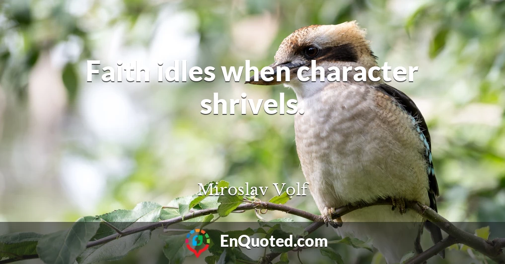 Faith idles when character shrivels.