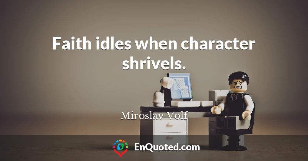 Faith idles when character shrivels.