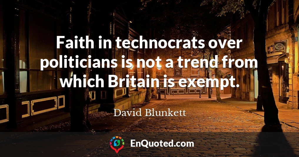 Faith in technocrats over politicians is not a trend from which Britain is exempt.