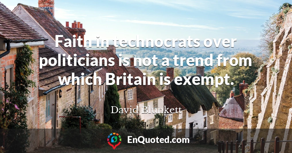 Faith in technocrats over politicians is not a trend from which Britain is exempt.