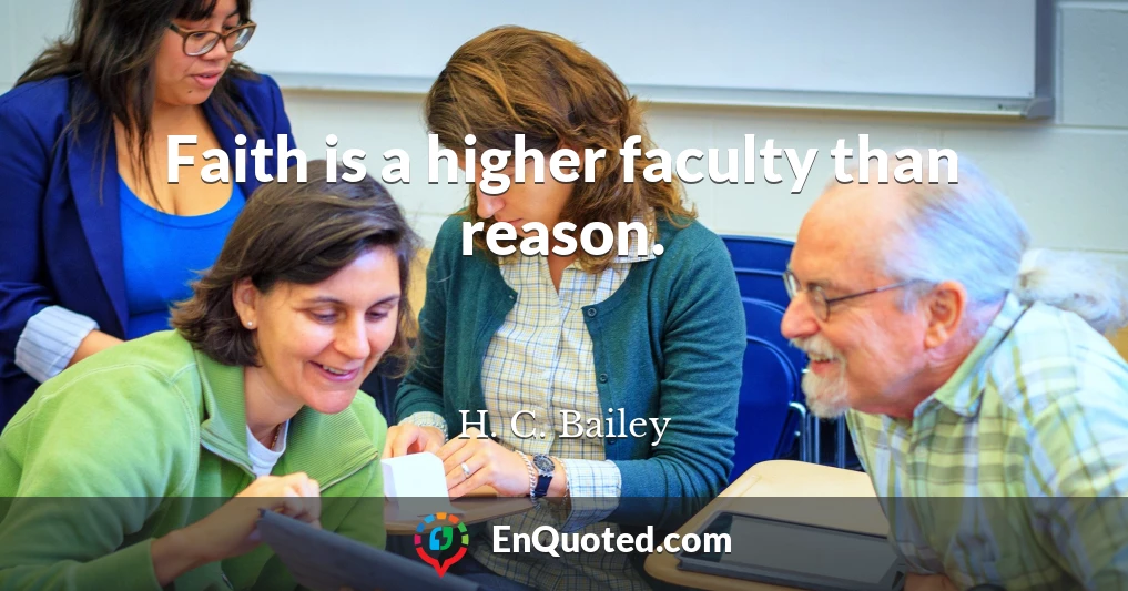 Faith is a higher faculty than reason.