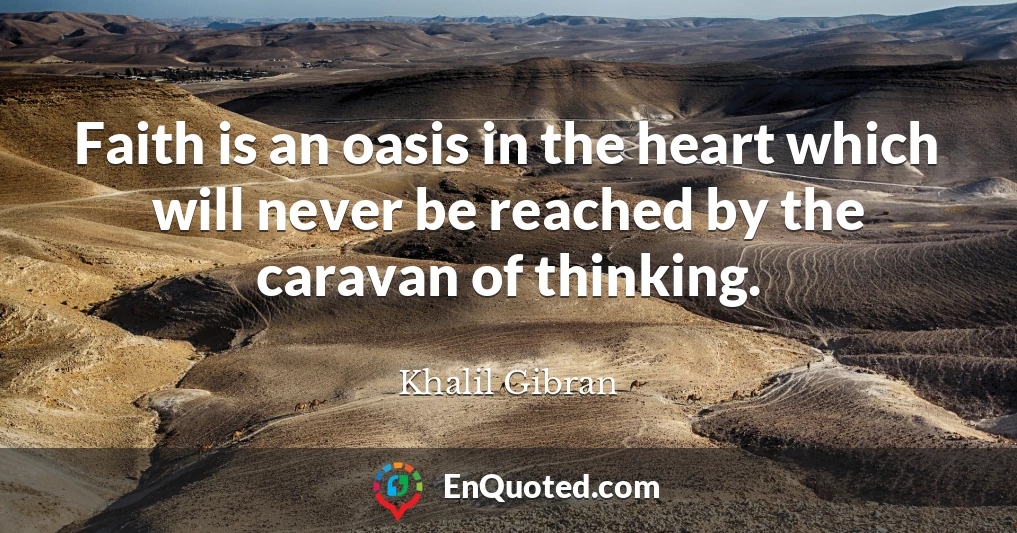 Faith is an oasis in the heart which will never be reached by the caravan of thinking.