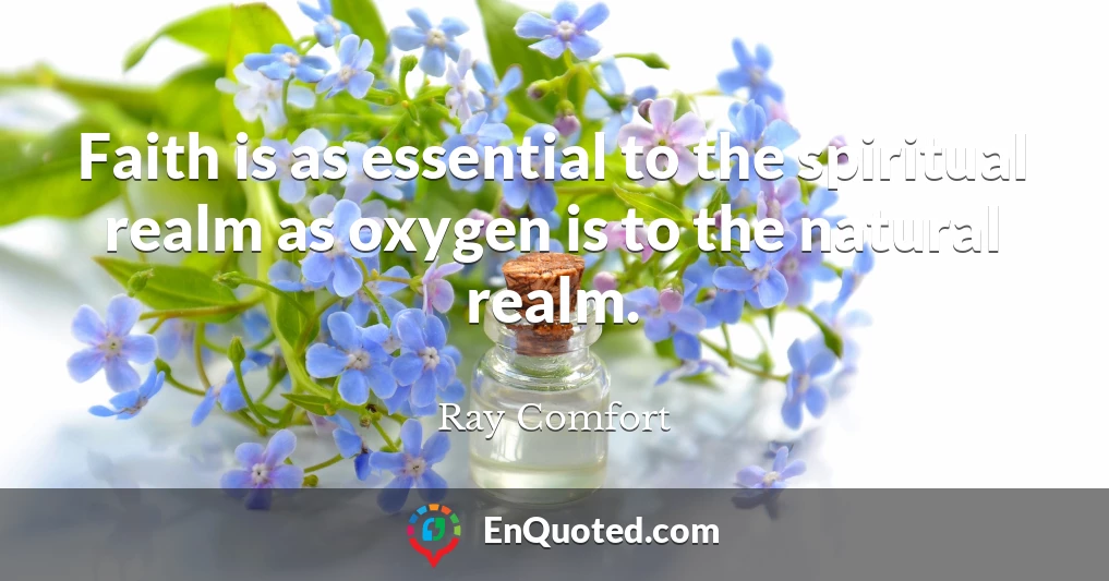 Faith is as essential to the spiritual realm as oxygen is to the natural realm.